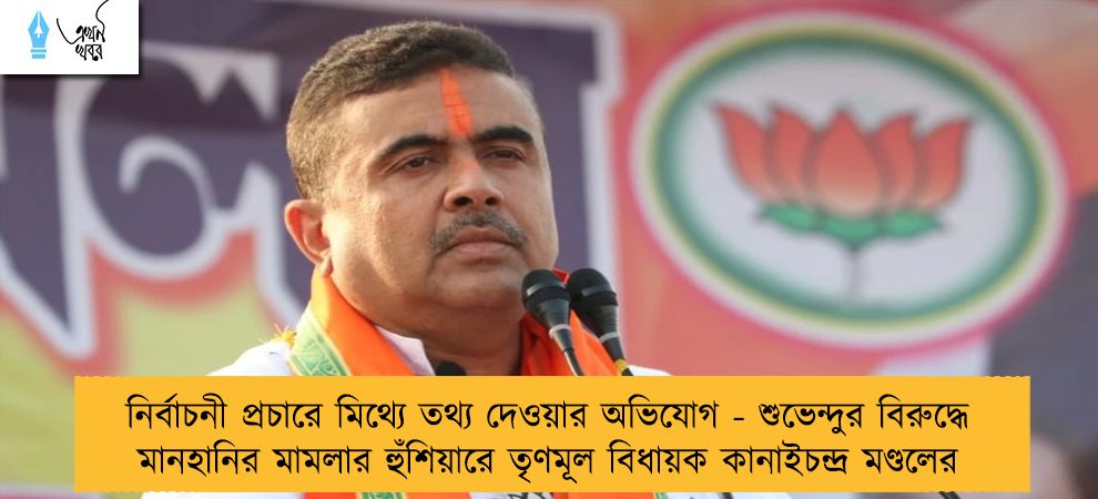 নির্বাচনী প্রচারে মিথ্যে তথ্য দেওয়ার অভিযোগ - শুভেন্দুর বিরুদ্ধে মানহানির মামলার হুঁশিয়ারে তৃণমূল বিধায়ক কানাইচন্দ্র মণ্ডলের