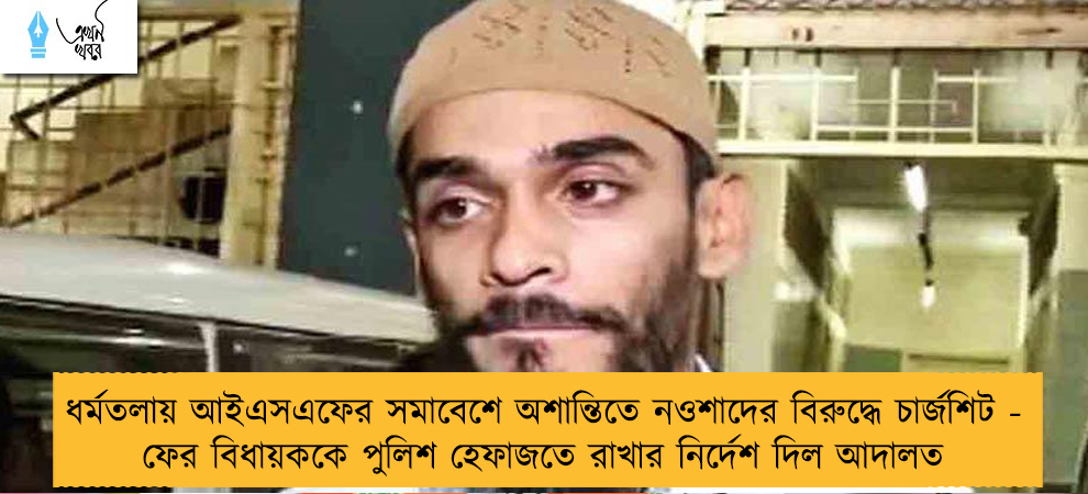 ধর্মতলায় আইএসএফের সমাবেশে অশান্তিতে নওশাদের বিরুদ্ধে চার্জশিট - ফের বিধায়ককে পুলিশ হেফাজতে রাখার নির্দেশ দিল আদালত