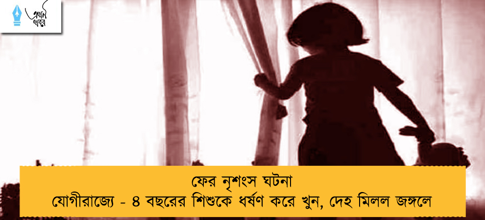 ফের নৃশংস ঘটনা যোগীরাজ্যে - ৪ বছরের শিশুকে ধর্ষণ করে খুন, দেহ মিলল জঙ্গলে