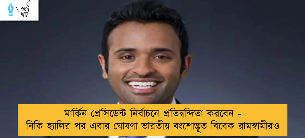 মার্কিন প্রেসিডেন্ট নির্বাচনে প্রতিদ্বন্দিতা করবেন - নিকি হ্যালির পর এবার ঘোষণা ভারতীয় বংশোদ্ভূত বিবেক রামস্বামীরও
