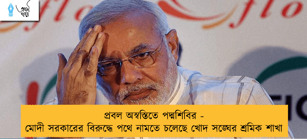 প্রবল অস্বস্তিতে পদ্মশিবির - মোদী সরকারের বিরুদ্ধে পথে নামতে চলেছে খোদ সঙ্ঘের শ্রমিক শাখা