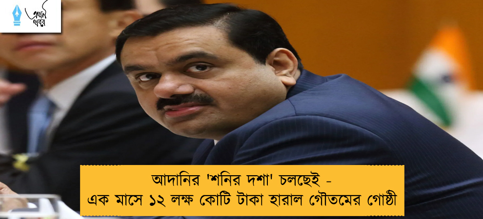 আদানির 'শনির দশা' চলছেই - এক মাসে ১২ লক্ষ কোটি টাকা হারাল গৌতমের গোষ্ঠী