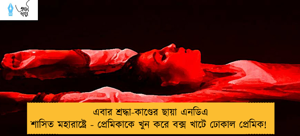 এবার শ্রদ্ধা-কাণ্ডের ছায়া এনডিএ শাসিত মহারাষ্ট্রে - প্রেমিকাকে খুন করে বক্স খাটে ঢোকাল প্রেমিক!