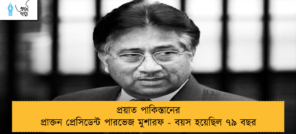 প্রয়াত পাকিস্তানের প্রাক্তন প্রেসিডেন্ট পারভেজ মুশারফ - বয়স হয়েছিল ৭৯ বছর