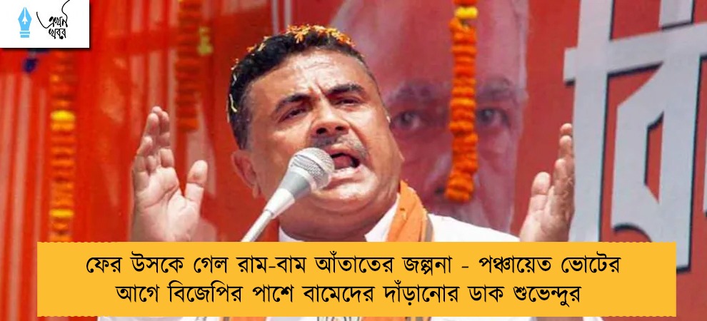ফের উসকে গেল রাম-বাম আঁতাতের জল্পনা - পঞ্চায়েত ভোটের আগে বিজেপির পাশে বামেদের দাঁড়ানোর ডাক শুভেন্দুর