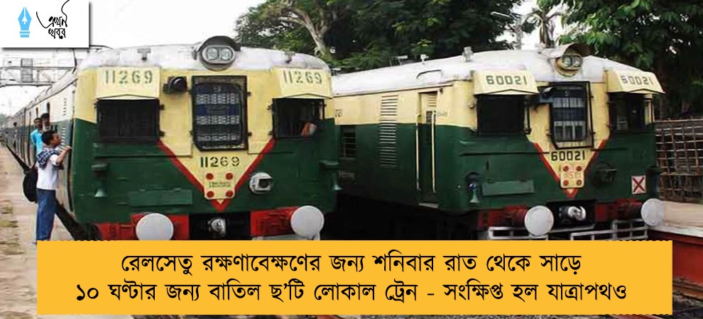 রেলসেতু রক্ষণাবেক্ষণের জন্য শনিবার রাত থেকে সাড়ে ১০ ঘণ্টার জন্য বাতিল ছ’টি লোকাল ট্রেন - সংক্ষিপ্ত হল যাত্রাপথও