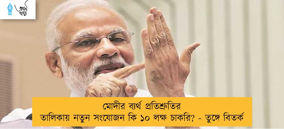 মোদীর ব্যর্থ প্রতিশ্রুতির তালিকায় নতুন সংযোজন কি ১০ লক্ষ চাকরি? - তুঙ্গে বিতর্ক