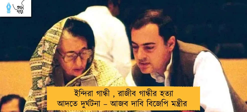 ইন্দিরা গান্ধী , রাজীব গান্ধীর হত্যা আদতে দুর্ঘটনা – আজব দাবি বিজেপি মন্ত্রীর