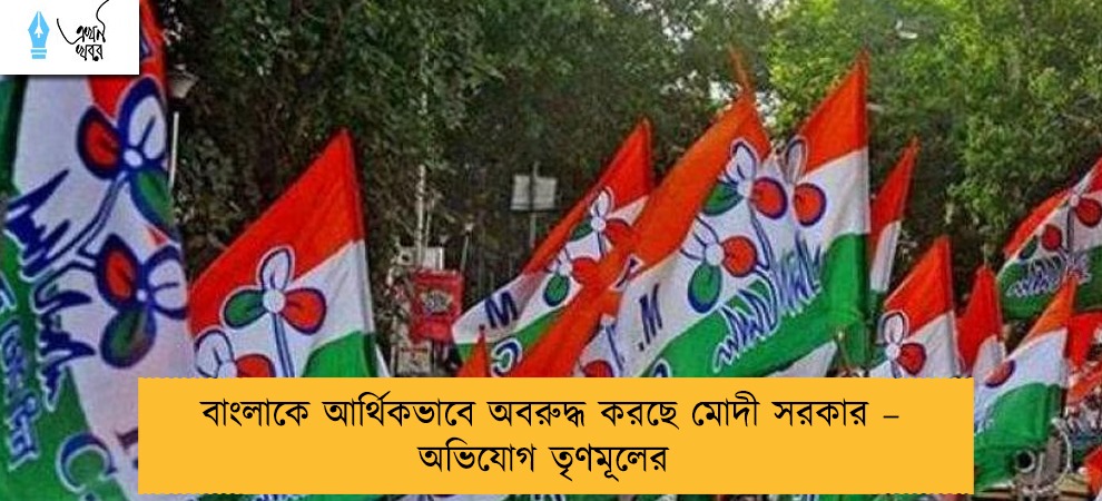বাংলাকে আর্থিকভাবে অবরুদ্ধ করছে মোদী সরকার – অভিযোগ তৃণমূলের