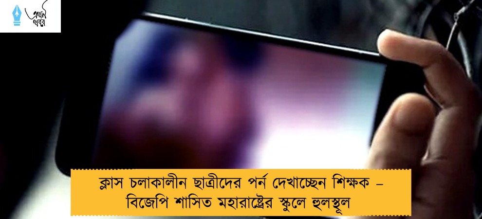 ক্লাস চলাকালীন ছাত্রীদের পর্ন দেখাচ্ছেন শিক্ষক – বিজেপি শাসিত মহারাষ্ট্রের স্কুলে হুলস্থূল