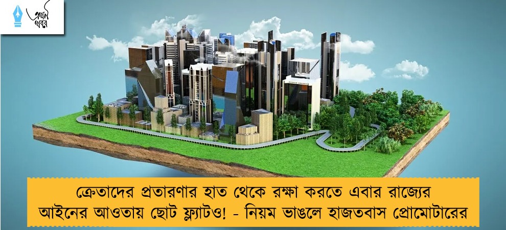 ক্রেতাদের প্রতারণার হাত থেকে রক্ষা করতে এবার রাজ্যের আইনের আওতায় ছোট ফ্ল্যাটও! - নিয়ম ভাঙলে হাজতবাস প্রোমোটারের