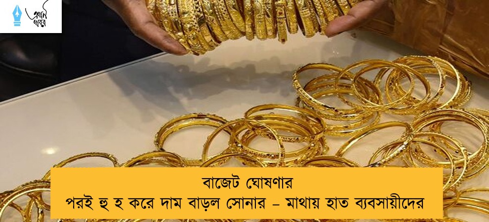 বাজেট ঘোষণার পরই হু হ করে দাম বাড়ল সোনার – মাথায় হাত ব্যবসায়ীদের