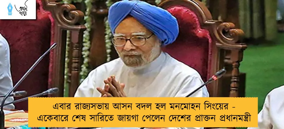 এবার রাজ্যসভায় আসন বদল হল মনমোহন সিংয়ের - একেবারে শেষ সারিতে জায়গা পেলেন দেশের প্রাক্তন প্রধানমন্ত্রী