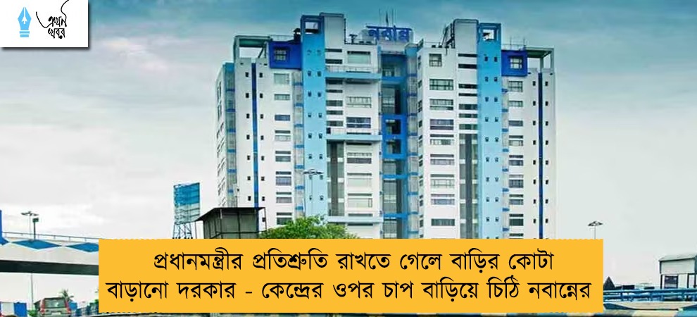 প্রধানমন্ত্রীর প্রতিশ্রুতি রাখতে গেলে বাড়ির কোটা বাড়ানো দরকার - কেন্দ্রের ওপর চাপ বাড়িয়ে চিঠি নবান্নের