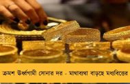 ক্রমশ ঊর্ধ্বগামী সোনার দর - মাথাব্যথা বাড়ছে মধ্যবিত্তের