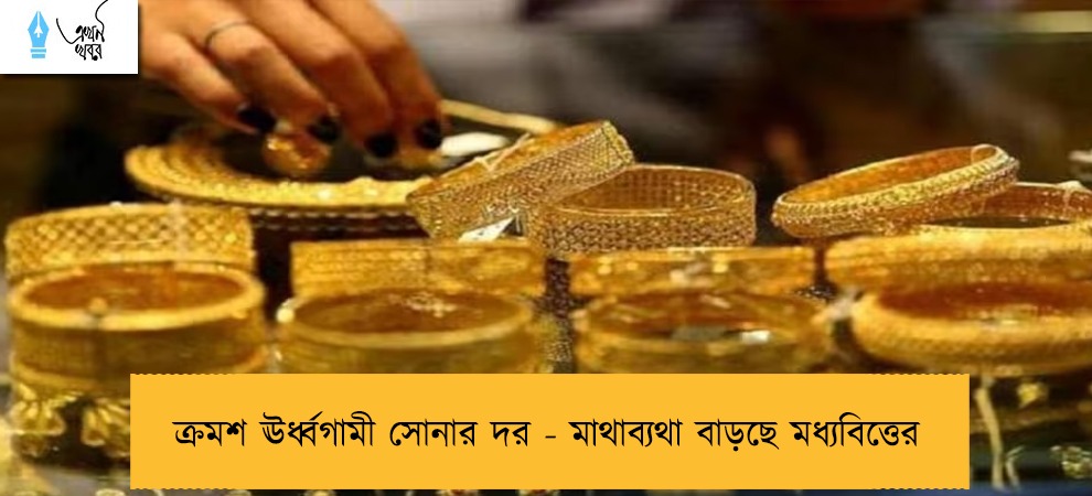 ক্রমশ ঊর্ধ্বগামী সোনার দর - মাথাব্যথা বাড়ছে মধ্যবিত্তের