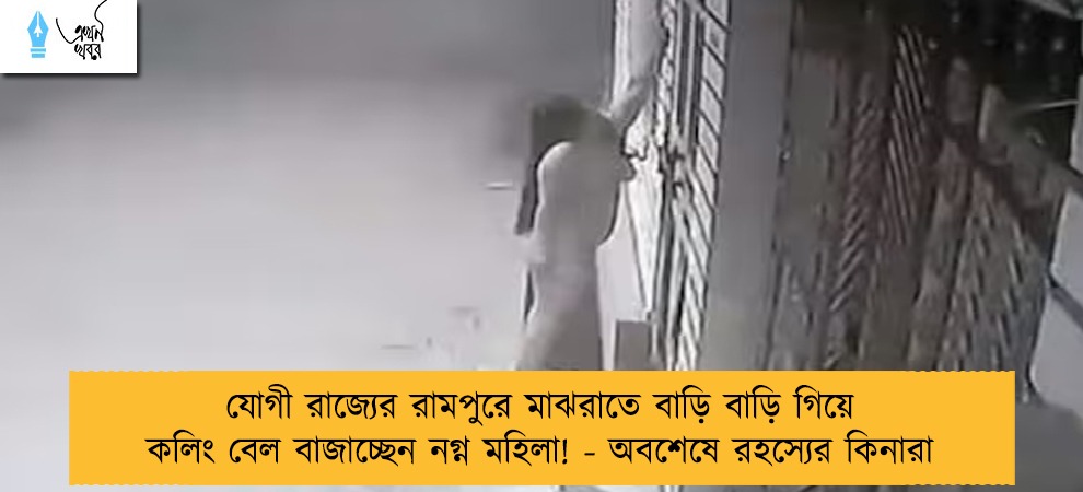 যোগী রাজ্যের রামপুরে মাঝরাতে বাড়ি বাড়ি গিয়ে কলিং বেল বাজাচ্ছেন নগ্ন মহিলা! - অবশেষে রহস্যের কিনারা
