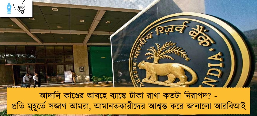 আদানি কাণ্ডের আবহে ব্যাঙ্কে টাকা রাখা কতটা নিরাপদ? - প্রতি মুহূর্তে সজাগ আমরা, আমানতকারীদের আশ্বস্ত করে জানালো আরবিআই