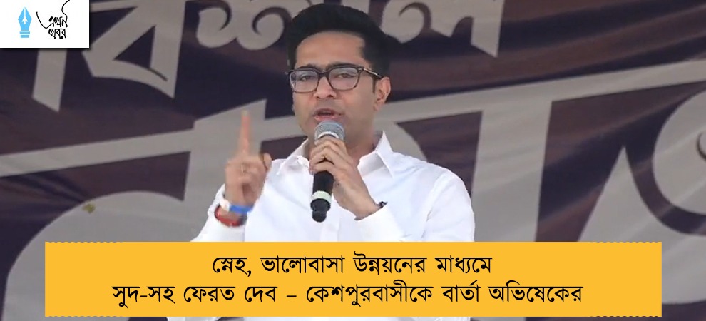 স্নেহ, ভালোবাসা উন্নয়নের মাধ্যমে সুদ-সহ ফেরত দেব – কেশপুরবাসীকে বার্তা অভিষেকের