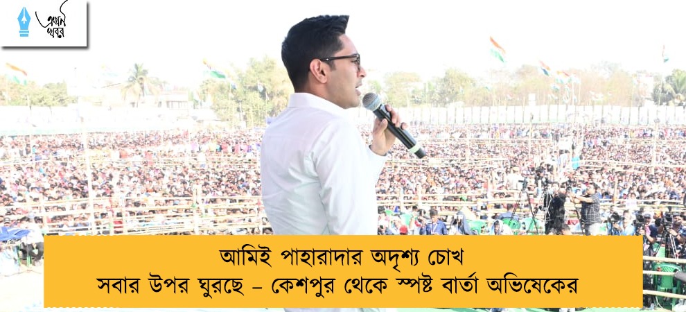 আমিই পাহারাদার অদৃশ্য চোখ সবার উপর ঘুরছে – কেশপুর থেকে স্পষ্ট বার্তা অভিষেকের