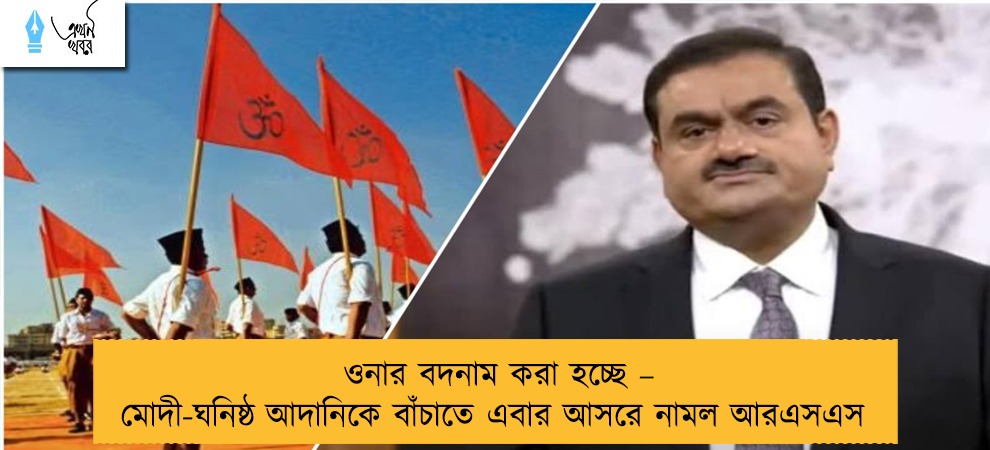 ওনার বদনাম করা হচ্ছে – মোদী-ঘনিষ্ঠ আদানিকে বাঁচাতে এবার আসরে নামল আরএসএস