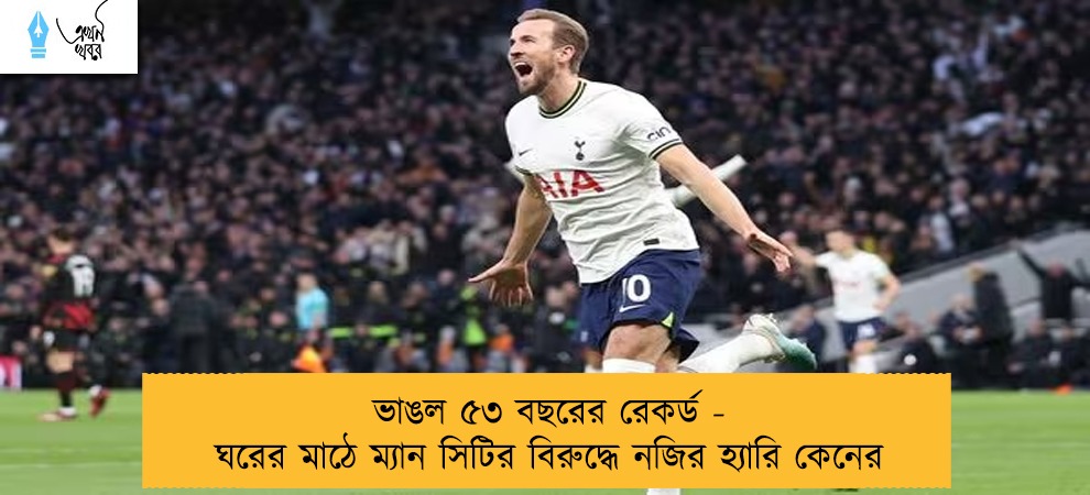 ভাঙল ৫৩ বছরের রেকর্ড - ঘরের মাঠে ম্যান সিটির বিরুদ্ধে নজির হ্যারি কেনের