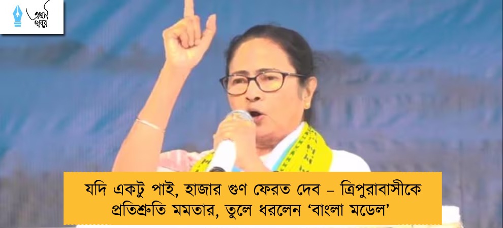 যদি একটু পাই, হাজার গুণ ফেরত দেব – ত্রিপুরাবাসীকে প্রতিশ্রুতি মমতার, তুলে ধরলেন ‘বাংলা মডেল’