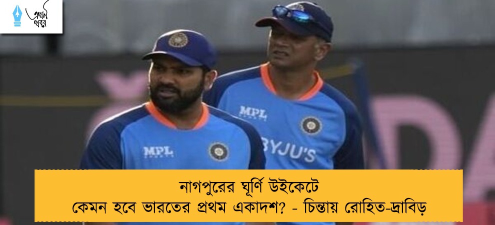 নাগপুরের ঘূর্ণি উইকেটে কেমন হবে ভারতের প্রথম একাদশ? - চিন্তায় রোহিত-দ্রাবিড়