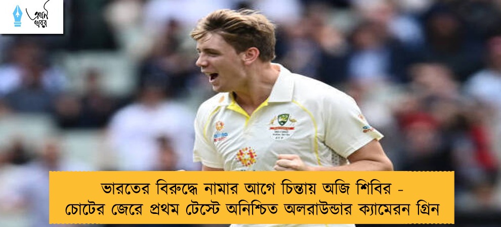 ভারতের বিরুদ্ধে নামার আগে চিন্তায় অজি শিবির - চোটের জেরে প্রথম টেস্টে অনিশ্চিত অলরাউন্ডার ক্যামেরন গ্রিন