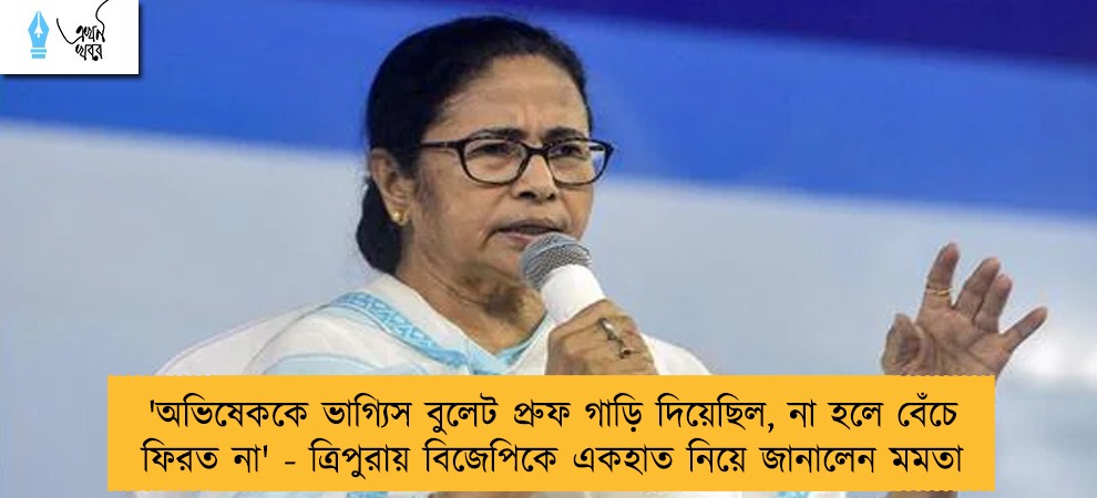'অভিষেককে ভাগ্যিস বুলেট প্রুফ গাড়ি দিয়েছিল, না হলে বেঁচে ফিরত না' - ত্রিপুরায় বিজেপিকে একহাত নিয়ে জানালেন মমতা
