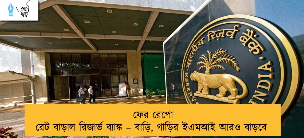 ফের রেপো রেট বাড়াল রিজার্ভ ব্যাঙ্ক – বাড়ি, গাড়ির ইএমআই আরও বাড়বে