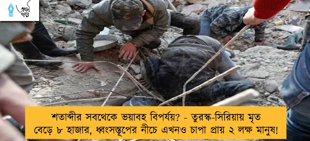 শতাব্দীর সবথেকে ভয়াবহ বিপর্যয়? - তুরস্ক-সিরিয়ায় মৃত বেড়ে ৮ হাজার, ধ্বংসস্তূপের নীচে এখনও চাপা প্রায় ২ লক্ষ মানুষ!