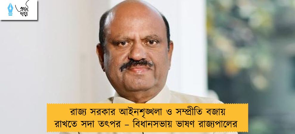 রাজ্য সরকার আইনশৃঙ্খলা ও সম্প্রীতি বজায় রাখতে সদা তৎপর – বিধানসভায় ভাষণ রাজ্যপালের