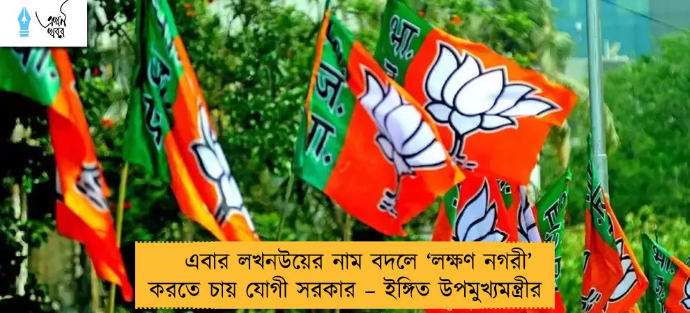 এবার লখনউয়ের নাম বদলে ‘লক্ষণ নগরী’ করতে চায় যোগী সরকার – ইঙ্গিত উপমুখ্যমন্ত্রীর