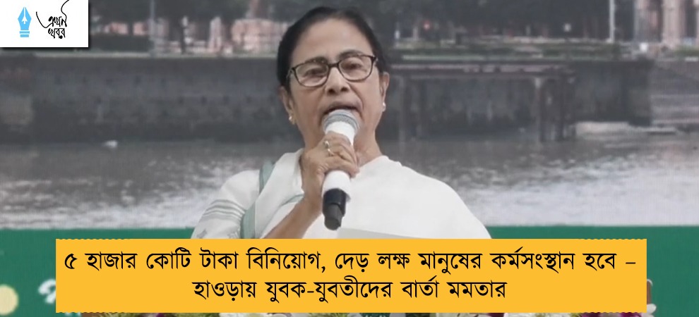 ৫ হাজার কোটি টাকা বিনিয়োগ, দেড় লক্ষ মানুষের কর্মসংস্থান হবে – হাওড়ায় যুবক-যুবতীদের বার্তা মমতার