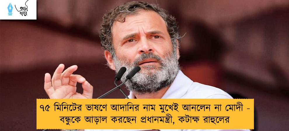 ৭৫ মিনিটের ভাষণে আদানির নাম মুখেই আনলেন না মোদী - বন্ধুকে আড়াল করছেন প্রধানমন্ত্রী, কটাক্ষ রাহুলের