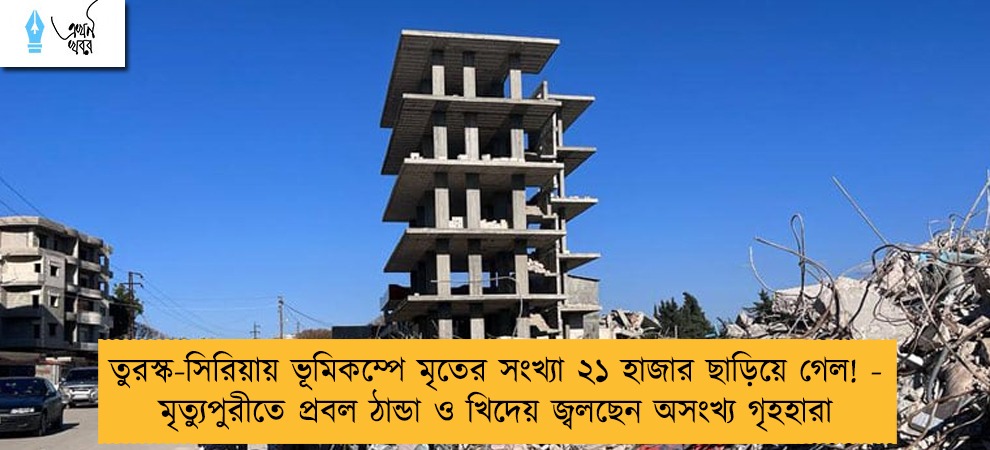 তুরস্ক-সিরিয়ায় ভূমিকম্পে মৃতের সংখ্যা ২১ হাজার ছাড়িয়ে গেল! - মৃত্যুপুরীতে প্রবল ঠান্ডা ও খিদেয় জ্বলছেন অসংখ্য গৃহহারা