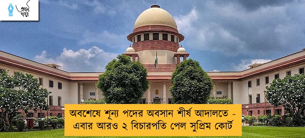 অবশেষে শূন্য পদের অবসান শীর্ষ আদালতে - এবার আরও ২ বিচারপতি পেল সুপ্রিম কোর্ট