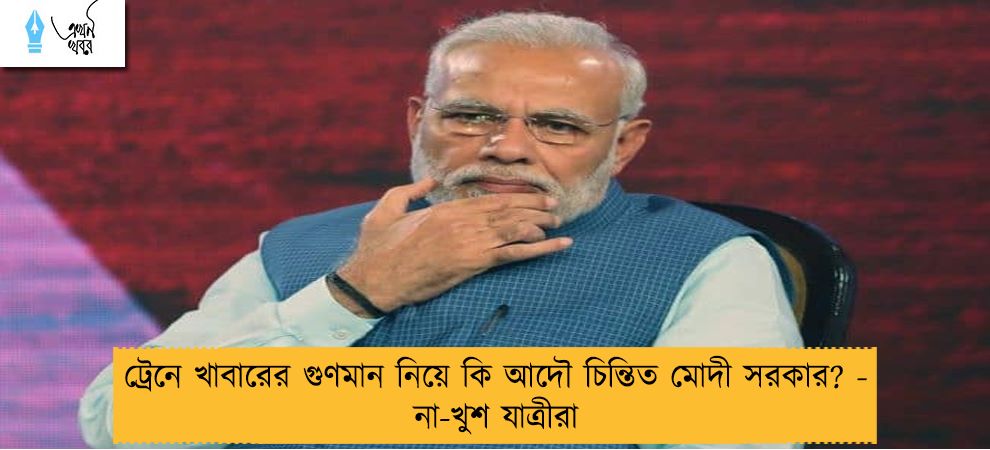 ট্রেনে খাবারের গুণমান নিয়ে কি আদৌ চিন্তিত মোদী সরকার? - না-খুশ যাত্রীরা