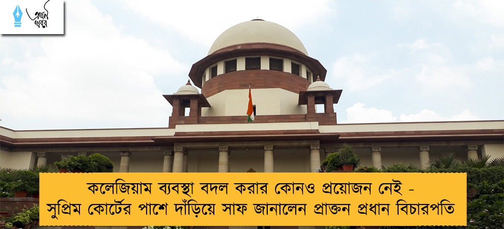 কলেজিয়াম ব্যবস্থা বদল করার কোনও প্রয়োজন নেই - সুপ্রিম কোর্টের পাশে দাঁড়িয়ে সাফ জানালেন প্রাক্তন প্রধান বিচারপতি