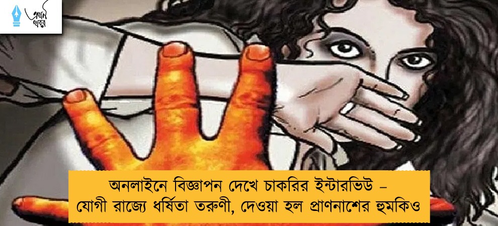 অনলাইনে বিজ্ঞাপন দেখে চাকরির ইন্টারভিউ – যোগী রাজ্যে ধর্ষিতা তরুণী, দেওয়া হল প্রাণনাশের হুমকিও