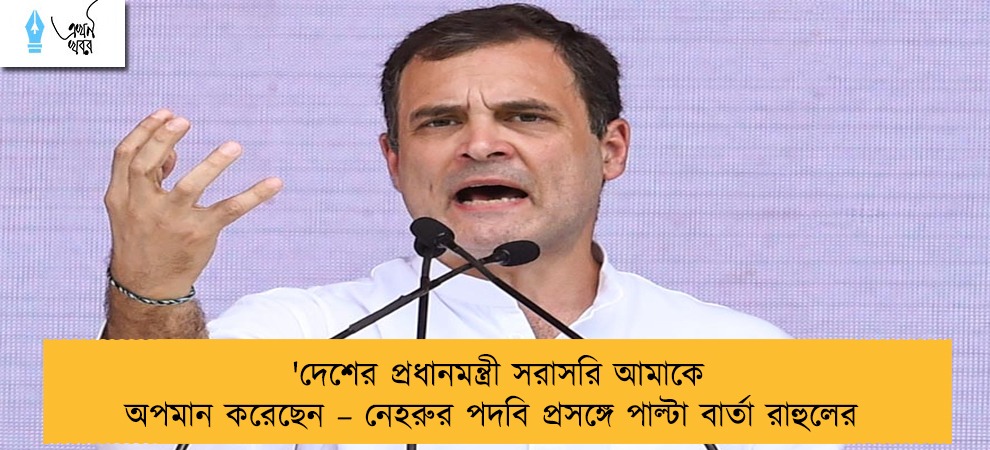 'দেশের প্রধানমন্ত্রী সরাসরি আমাকে অপমান করেছেন – নেহরুর পদবি প্রসঙ্গে পাল্টা বার্তা রাহুলের