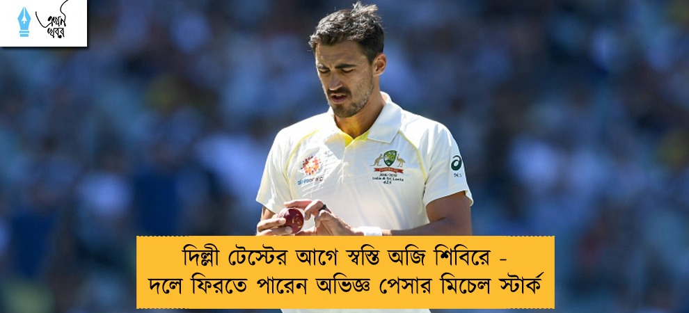 দিল্লী টেস্টের আগে স্বস্তি অজি শিবিরে - দলে ফিরতে পারেন অভিজ্ঞ পেসার মিচেল স্টার্ক