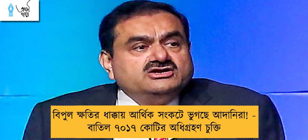 বিপুল ক্ষতির ধাক্কায় আর্থিক সংকটে ভুগছে আদানিরা! - বাতিল ৭০১৭ কোটির অধিগ্রহণ চুক্তি
