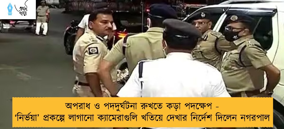 অপরাধ ও পদদুর্ঘটনা রুখতে কড়া পদক্ষেপ - ‘‌‌নির্ভয়া’‌ প্রকল্পে লাগানো ক্যামেরাগুলি খতিয়ে দেখার নির্দেশ দিলেন নগরপাল