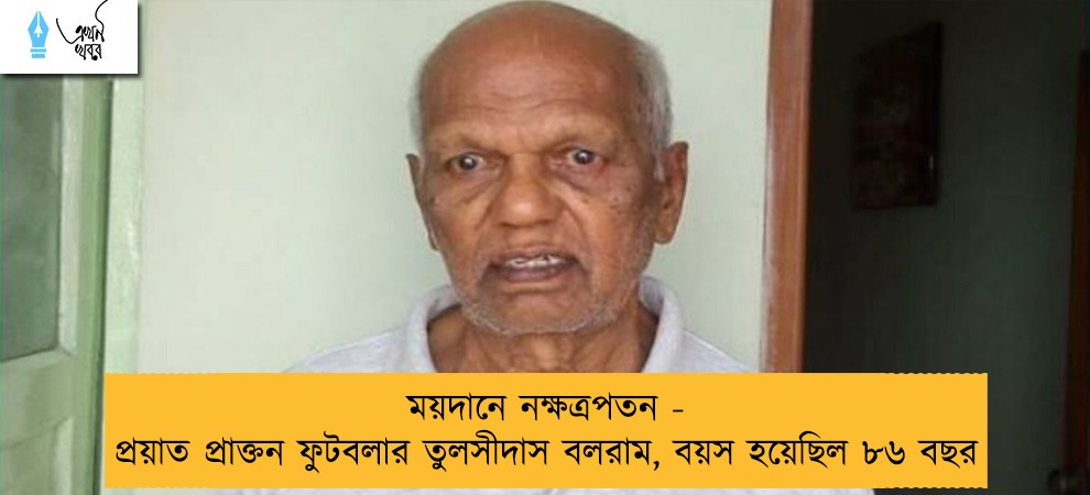 ময়দানে নক্ষত্রপতন - প্রয়াত প্রাক্তন ফুটবলার তুলসীদাস বলরাম, বয়স হয়েছিল ৮৬ বছর