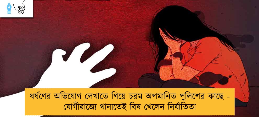 ধর্ষণের অভিযোগ লেখাতে গিয়ে চরম অপমানিত পুলিশের কাছে - যোগীরাজ্যে থানাতেই বিষ খেলেন নির্যাতিতা