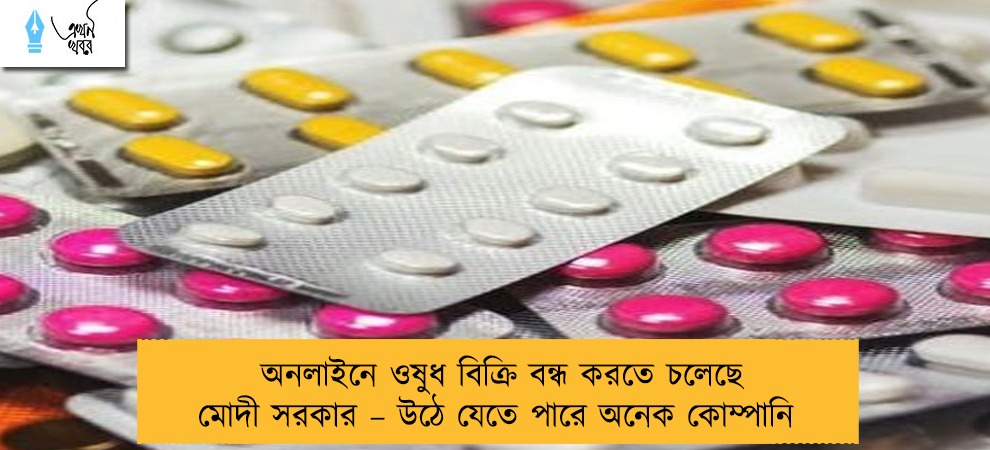 অনলাইনে ওষুধ বিক্রি বন্ধ করতে চলেছে মোদী সরকার – উঠে যেতে পারে অনেক কোম্পানি