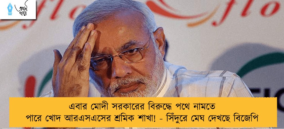 এবার মোদী সরকারের বিরুদ্ধে পথে নামতে পারে খোদ আরএসএসের শ্রমিক শাখা! - সিঁদুরে মেঘ দেখছে বিজেপি