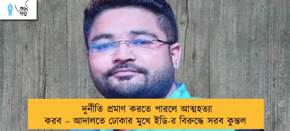 দুর্নীতি প্রমাণ করতে পারলে আত্মহত্যা করব – আদালতে ঢোকার মুখে ইডি-র বিরুদ্ধে সরব কুন্তল